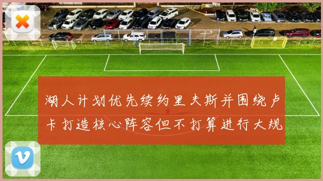 湖人计划优先续约里夫斯并围绕卢卡打造核心阵容但不打算进行大规模重建