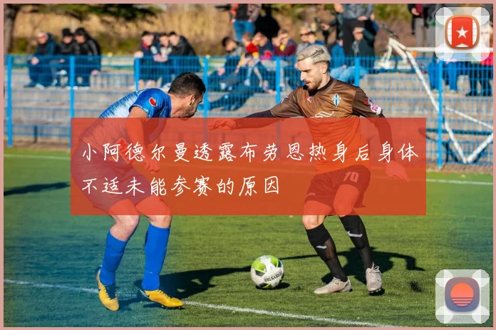 小阿德尔曼透露布劳恩热身后身体不适未能参赛的原因