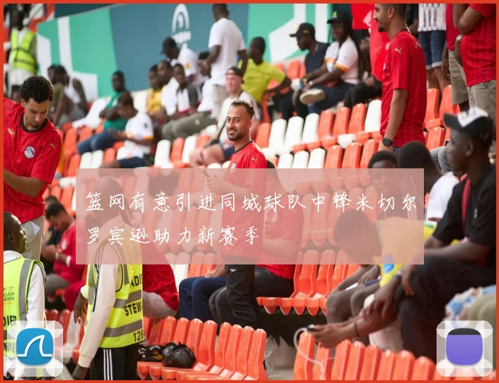 篮网有意引进同城球队中锋米切尔罗宾逊助力新赛季
