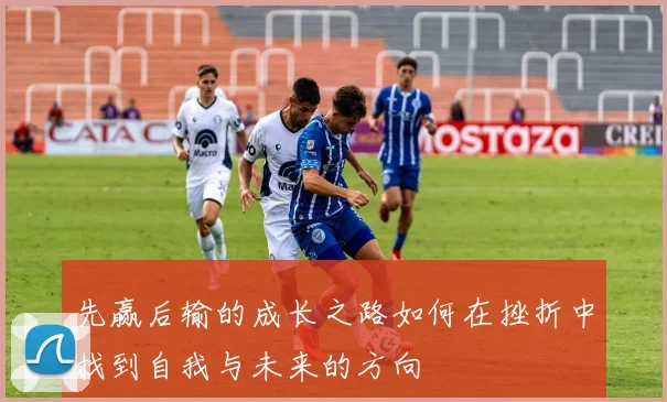 先赢后输的成长之路如何在挫折中找到自我与未来的方向