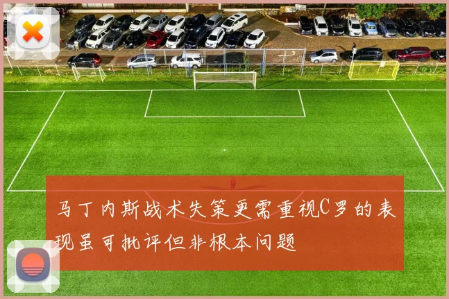 马丁内斯战术失策更需重视C罗的表现虽可批评但非根本问题